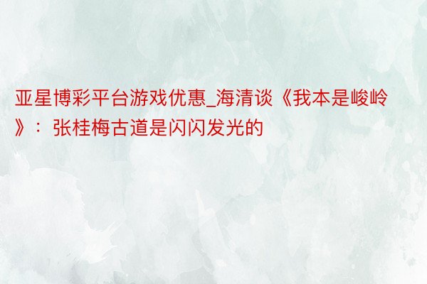 亚星博彩平台游戏优惠_海清谈《我本是峻岭》：张桂梅古道是闪闪发光的