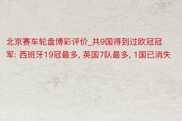北京赛车轮盘博彩评价_共9国得到过欧冠冠军: 西班牙19冠最多， 英国7队最多， 1国已消失