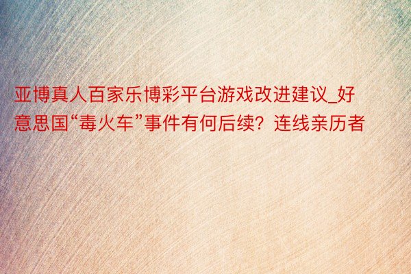 亚博真人百家乐博彩平台游戏改进建议_好意思国“毒火车”事件有何后续？连线亲历者
